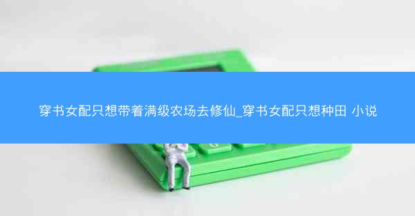 穿书女配只想带着满级农场去修仙_穿书女配只想种田 小说
