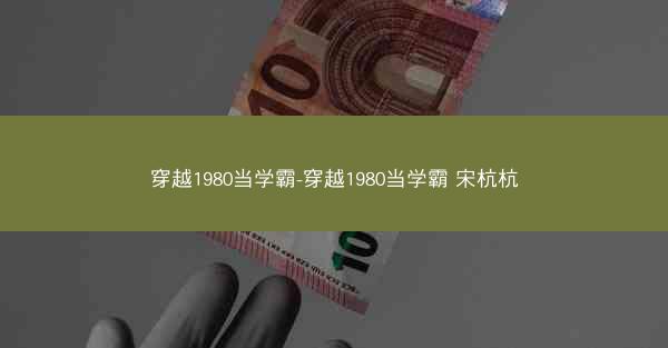 穿越1980当学霸-穿越1980当学霸 宋杭杭