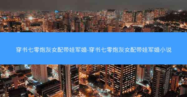 穿书七零炮灰女配带娃军婚-穿书七零炮灰女配带娃军婚小说