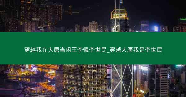 穿越我在大唐当闲王李慎李世民_穿越大唐我是李世民
