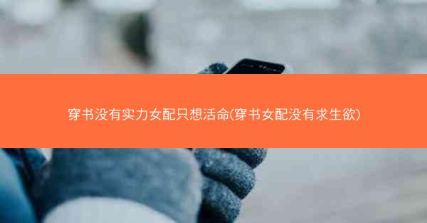 穿书没有实力女配只想活命(穿书女配没有求生欲)