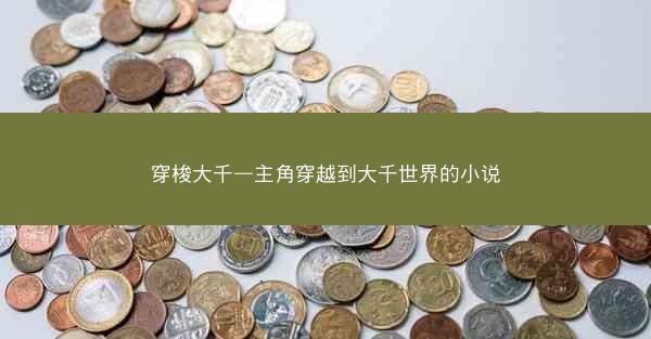 穿梭大千—主角穿越到大千世界的小说 穿梭大千—主角穿越到大千世界的小说