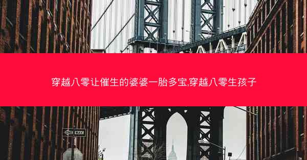 穿越八零让催生的婆婆一胎多宝,穿越八零生孩子