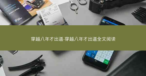 穿越八年才出道-穿越八年才出道全文阅读