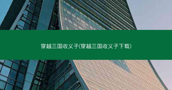 穿越三国收义子(穿越三国收义子下载)
