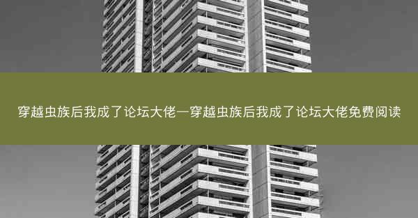 穿越虫族后我成了论坛大佬—穿越虫族后我成了论坛大佬免费阅读