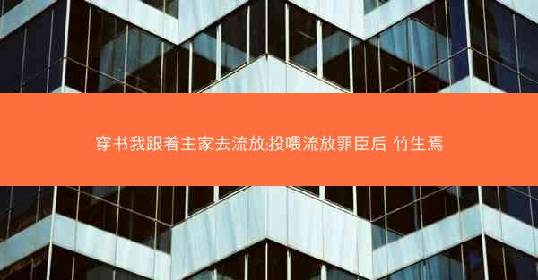 穿书我跟着主家去流放;投喂流放罪臣后 竹生焉