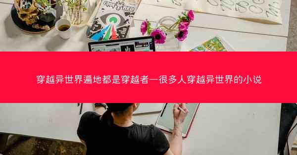穿越异世界遍地都是穿越者—很多人穿越异世界的小说 穿越异世界遍地都是穿越者—很多人穿越异世界的小说