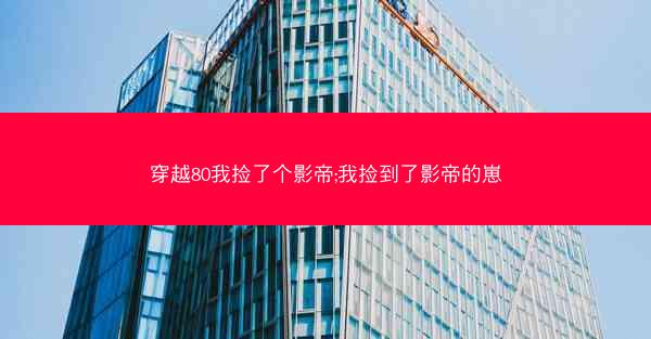 穿越80我捡了个影帝;我捡到了影帝的崽