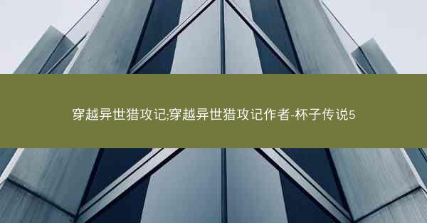 穿越异世猎攻记;穿越异世猎攻记作者-杯子传说5
