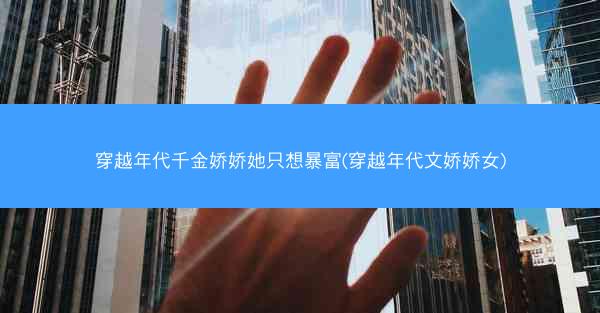 穿越年代千金娇娇她只想暴富(穿越年代文娇娇女)