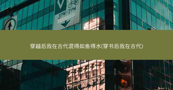 穿越后我在古代混得如鱼得水(穿书后我在古代)