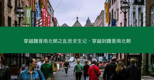 穿越魏晋南北朝之乱世求生记、穿越到魏晋南北朝