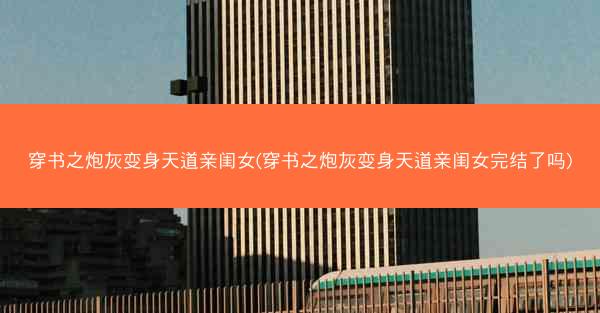 穿书之炮灰变身天道亲闺女(穿书之炮灰变身天道亲闺女完结了吗)
