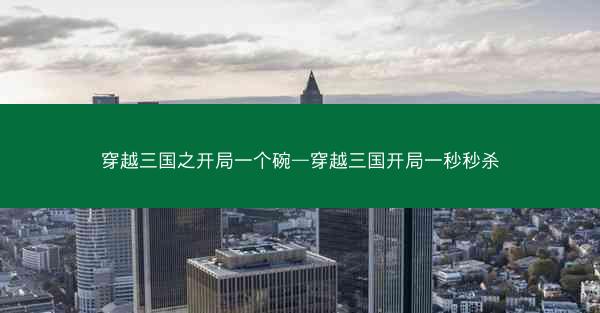 穿越三国之开局一个碗—穿越三国开局一秒秒杀