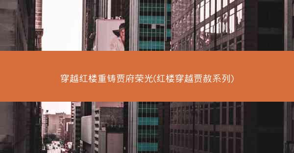 穿越红楼重铸贾府荣光(红楼穿越贾赦系列)
