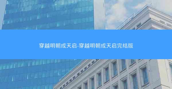 穿越明朝成天启-穿越明朝成天启完结版