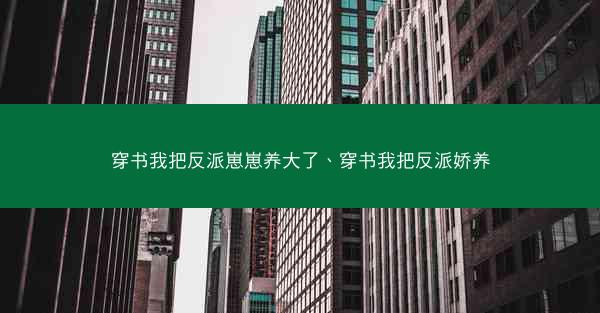 穿书我把反派崽崽养大了、穿书我把反派娇养