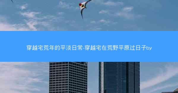 穿越宅荒年的平淡日常-穿越宅在荒野平原过日子by