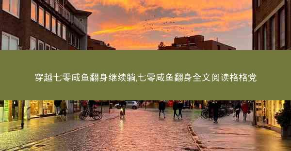 穿越七零咸鱼翻身继续躺,七零咸鱼翻身全文阅读格格党