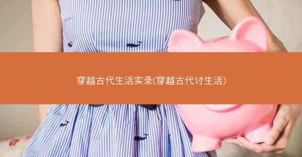 穿越古代生活实录(穿越古代讨生活)