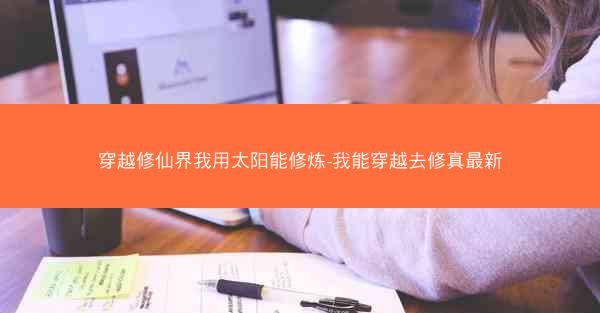 穿越修仙界我用太阳能修炼-我能穿越去修真最新