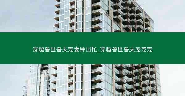 穿越兽世兽夫宠妻种田忙_穿越兽世兽夫宠宠宠