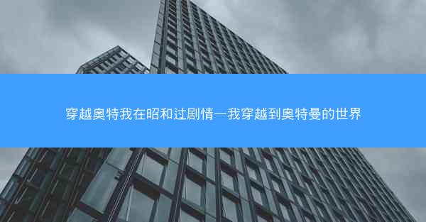 穿越奥特我在昭和过剧情—我穿越到奥特曼的世界