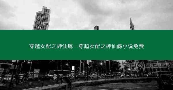 穿越女配之神仙瘾—穿越女配之神仙瘾小说免费
