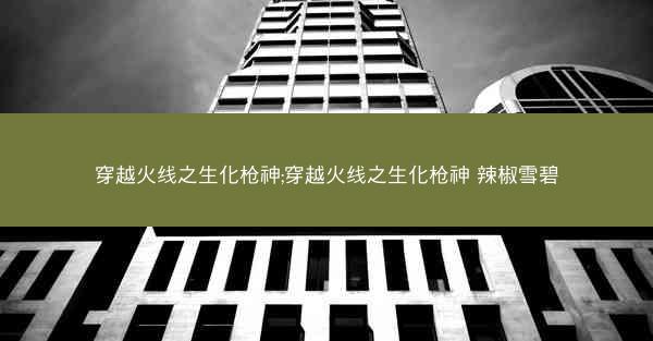 穿越火线之生化枪神;穿越火线之生化枪神 辣椒雪碧