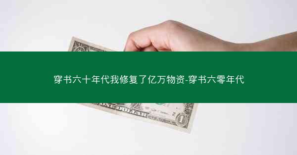 穿书六十年代我修复了亿万物资-穿书六零年代