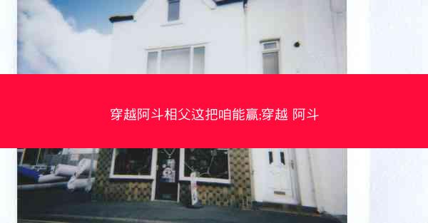 穿越阿斗相父这把咱能赢;穿越 阿斗