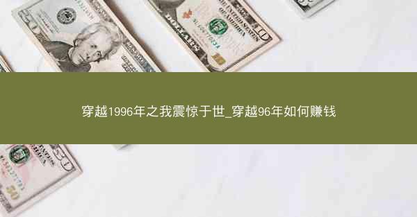 穿越1996年之我震惊于世_穿越96年如何赚钱