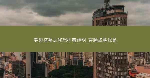 穿越盗墓之我想护着神明_穿越盗墓我是