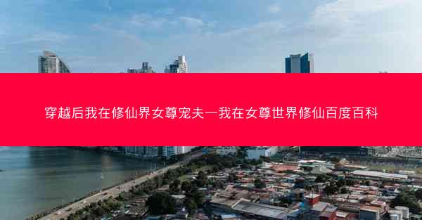 穿越后我在修仙界女尊宠夫—我在女尊世界修仙百度百科