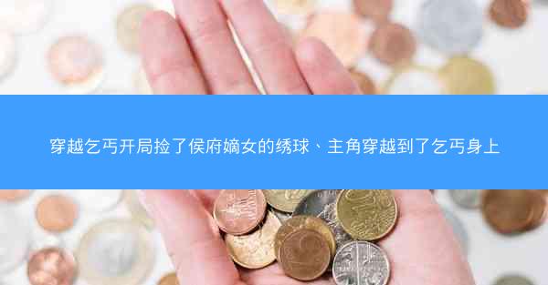 穿越乞丐开局捡了侯府嫡女的绣球、主角穿越到了乞丐身上
