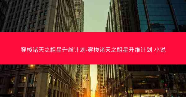 穿梭诸天之祖星升维计划-穿梭诸天之祖星升维计划 小说