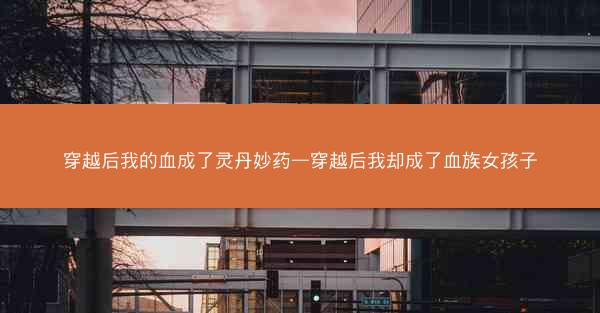 穿越后我的血成了灵丹妙药—穿越后我却成了血族女孩子