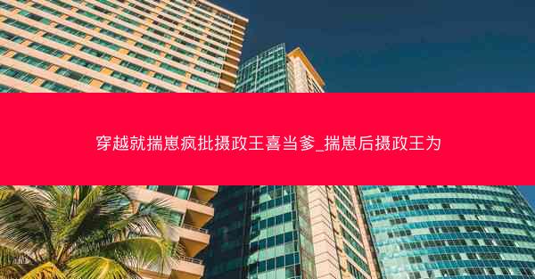 穿越就揣崽疯批摄政王喜当爹_揣崽后摄政王为
