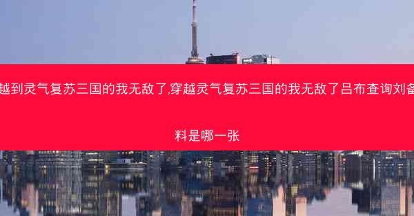 穿越到灵气复苏三国的我无敌了,穿越灵气复苏三国的我无敌了吕布查询刘备资料是哪一张