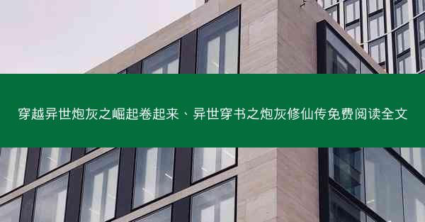 穿越异世炮灰之崛起卷起来、异世穿书之炮灰修仙传免费阅读全文