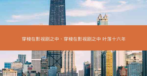 穿梭在影视剧之中、穿梭在影视剧之中 叶落十六年 穿梭在影视剧之中、穿梭在影视剧之中 叶落十六年