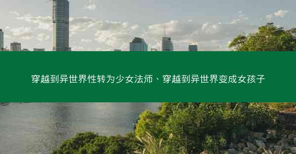 穿越到异世界性转为少女法师、穿越到异世界变成女孩子