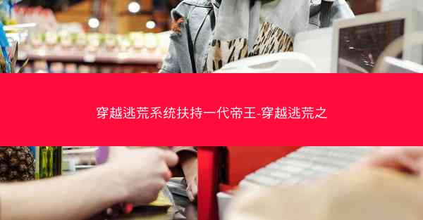 穿越逃荒系统扶持一代帝王-穿越逃荒之