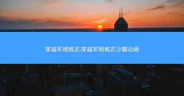 穿越军嫂威武;穿越军嫂威武沙雕动画