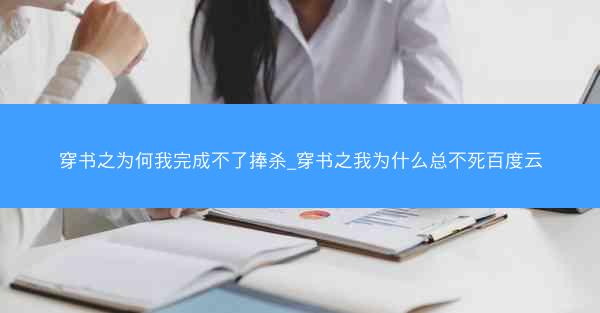穿书之为何我完成不了捧杀_穿书之我为什么总不死百度云 穿书之为何我完成不了捧杀_穿书之我为什么总不死百度云