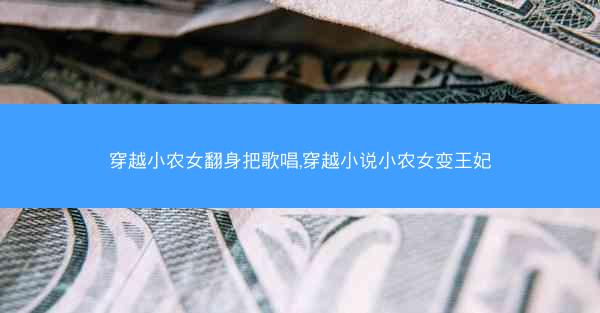 穿越小农女翻身把歌唱,穿越小说小农女变王妃