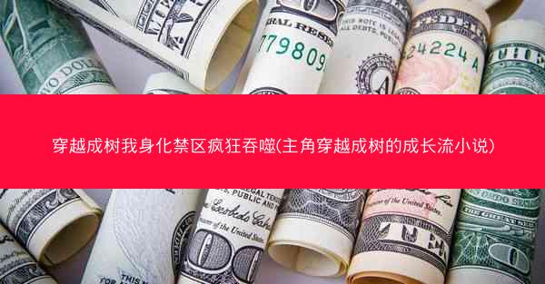 穿越成树我身化禁区疯狂吞噬(主角穿越成树的成长流小说)