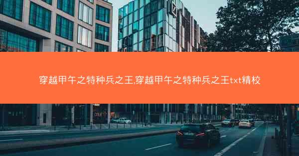 穿越甲午之特种兵之王,穿越甲午之特种兵之王txt精校
