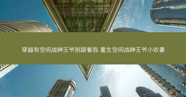 穿越有空间战神王爷别跟着我-重生空间战神王爷小农妻